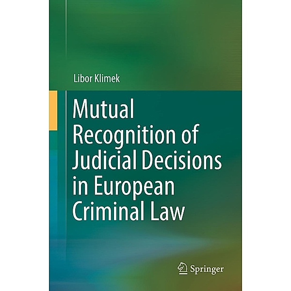 Mutual Recognition of Judicial Decisions in European Criminal Law, Libor Klimek