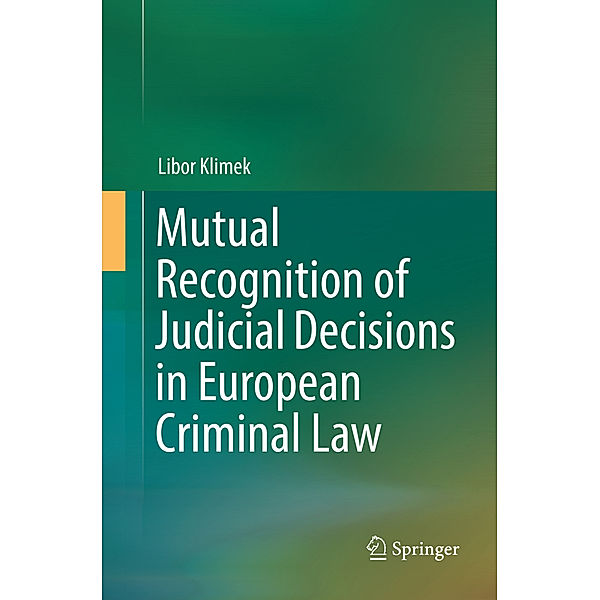 Mutual Recognition of Judicial Decisions in European Criminal Law, Libor Klimek