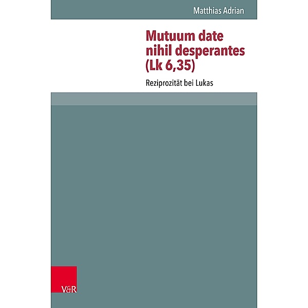 Mutuum date nihil desperantes (Lk 6,35) / Novum Testamentum et Orbis Antiquus /Studien zur Umwelt des Neuen Testaments (NTOA/StUNT), Matthias Adrian