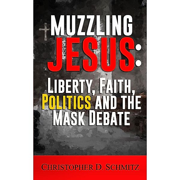 Muzzling Jesus: Liberty, Faith, Politics, and the Mask Debate, Christopher Schmitz