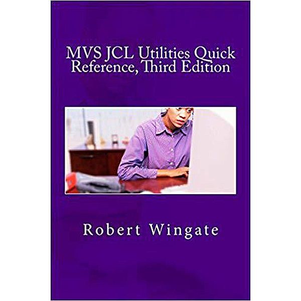 MVS JCL Utilities Quick Reference, Third Edition, Robert Wingate