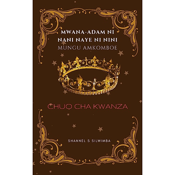 Mwana-Adam ni Nani Naye ni Nini Mungu Amkomboe (Chuo cha Kwanza, #1) / Chuo cha Kwanza, Shannel S Silwimba