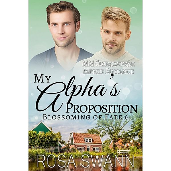 My Alpha's Proposition: MM Omegaverse Mpreg Romance (Blossoming of Fate, #6) / Blossoming of Fate, Rosa Swann