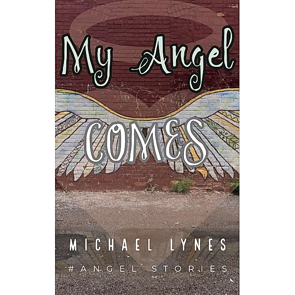 My Angel Comes (AngelStories Short Story Collection, #3) / AngelStories Short Story Collection, Michael Lynes