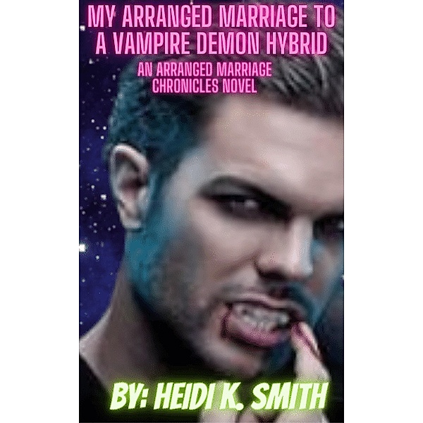 My Arranged Marriage to a Vampire Demon Hybrid (The Arranged Marriage Chronicles, #7) / The Arranged Marriage Chronicles, Heidi K. Smith