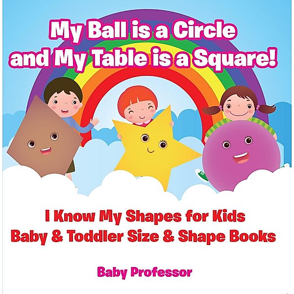 My Ball is a Circle and My Table is a Square! I Know My Shapes for Kids - Baby & Toddler Size & Shape Books / Baby Professor, Baby