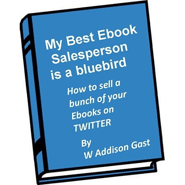 My Best Ebook Salesperson..is a Bird / W. Addison Gast, W. Addison Gast