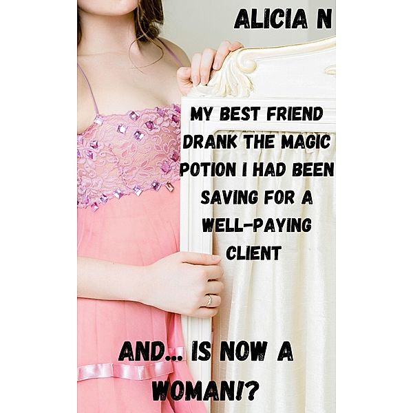 My Best Friend Drank the Magic Potion I Had Been Saving for a Well-paying Client and... is Now a Woman!?, Alicia N