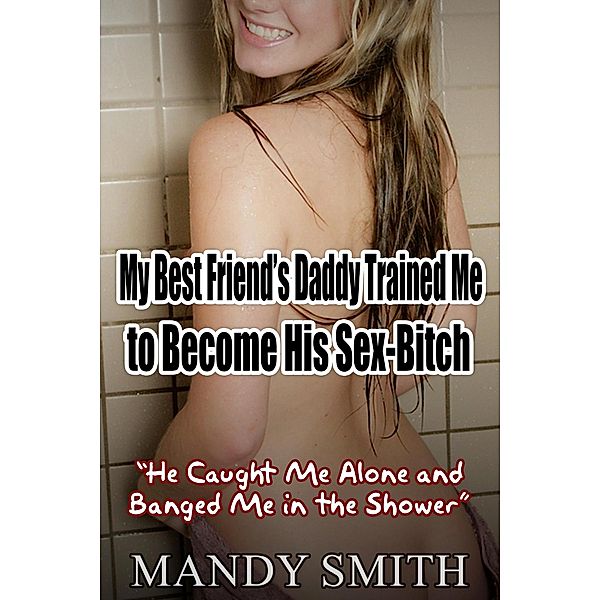 My Best Friend's Daddy Trained Me to Become His Sex-Bitch: 'He Caught Me Alone and Banged Me in the Shower', Mandy Smith