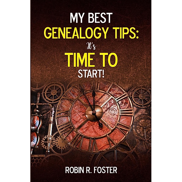 My Best Genealogy Tips: It's Time to Start!, Robin R. Foster