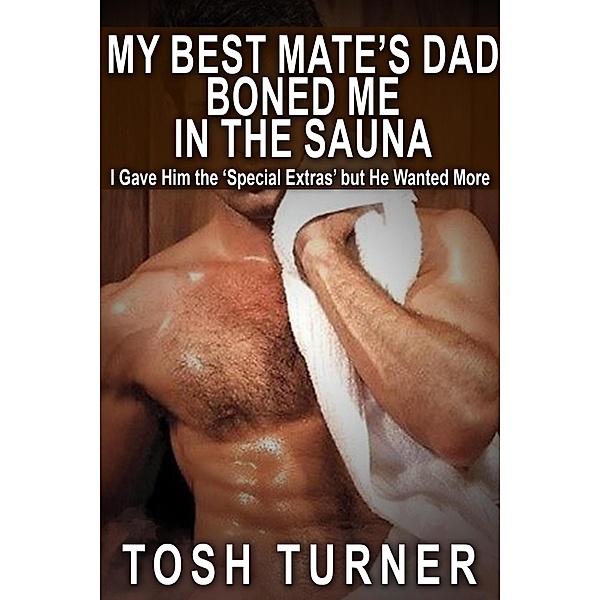 My Best Mate's Dad Boned Me in the Sauna: I Gave Him the 'Special Extras' but He Wanted More, Tosh Turner