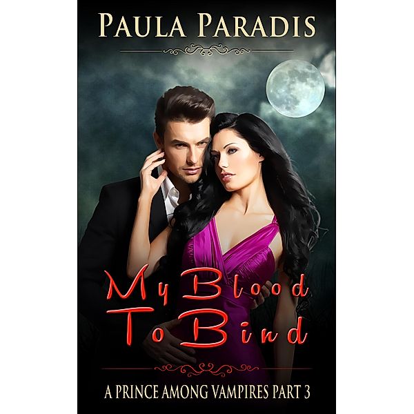 My Blood To Bind (A Prince Among Vampires, Part 3) / A Prince Among Vampires, Paula Paradis