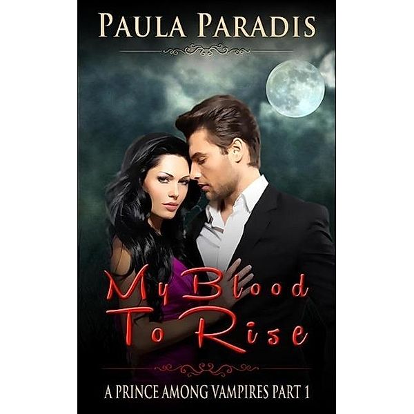My Blood To Rise (A Prince Among Vampires, Part 1) / A Prince Among Vampires, Paula Paradis