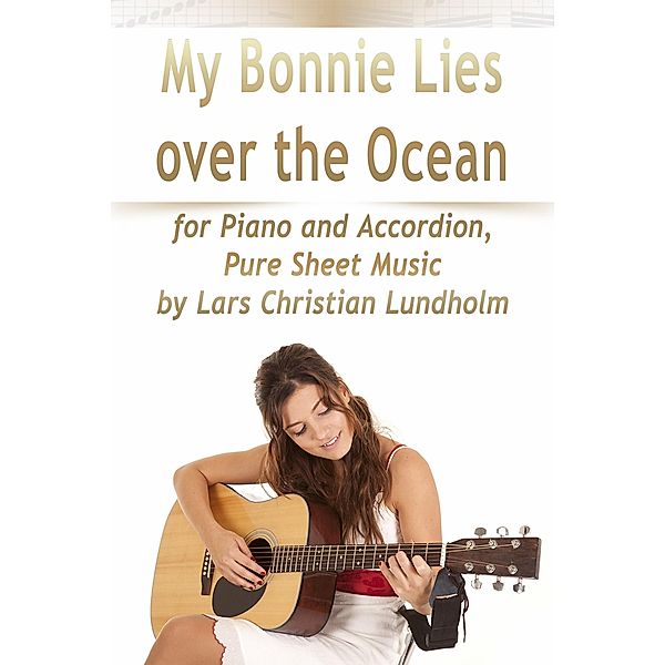 My Bonnie Lies Over the Ocean for Piano and Accordion, Pure Sheet Music by Lars Christian Lundholm, Lars Christian Lundholm