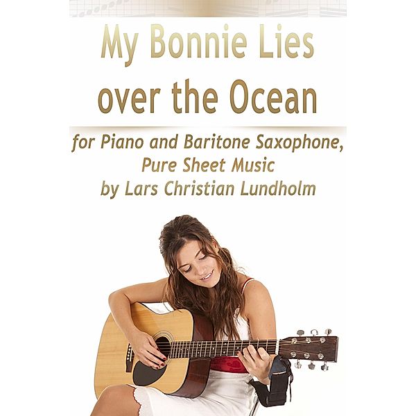My Bonnie Lies Over the Ocean for Piano and Baritone Saxophone, Pure Sheet Music by Lars Christian Lundholm, Lars Christian Lundholm