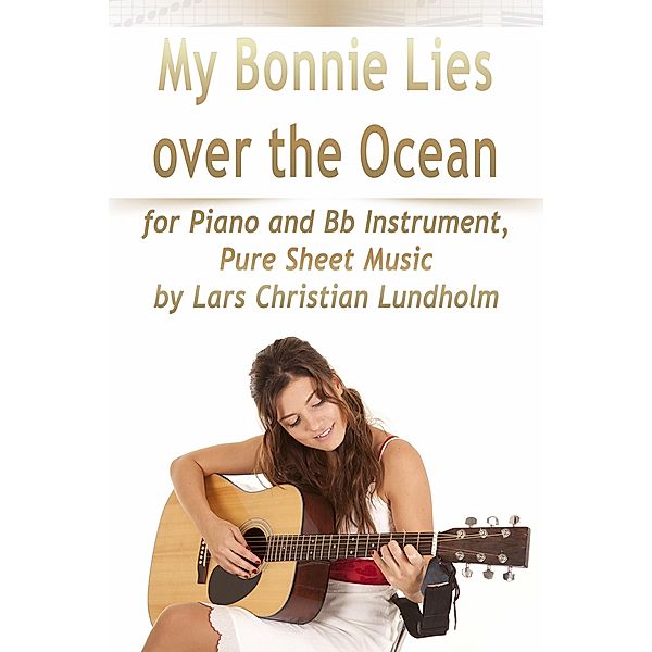My Bonnie Lies Over the Ocean for Piano and Bb Instrument, Pure Sheet Music by Lars Christian Lundholm, Lars Christian Lundholm