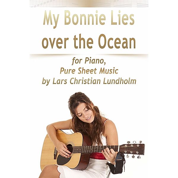 My Bonnie Lies Over the Ocean for Piano, Pure Sheet Music by Lars Christian Lundholm, Lars Christian Lundholm