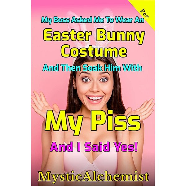 My Boss Asked Me to Wear an Easter Bunny Costume and Then Soak Him with My Piss and I Said Yes!, MysticAchemist