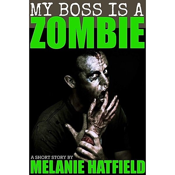 My Boss Is A Zombie (A Short Story), Melanie Hatfield