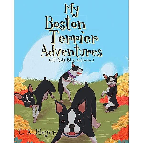 My Boston Terrier Adventures (with Rudy, Riley and more...), L. A. Meyer