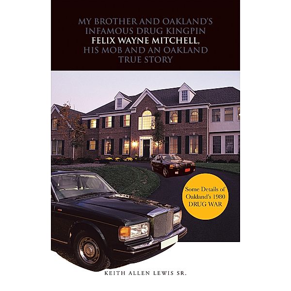 My Brother and Oakland's Infamous Drug Kingpin Felix Wayne Mitchell, His Mob and an Oakland True Story, Keith Allen Lewis Sr.