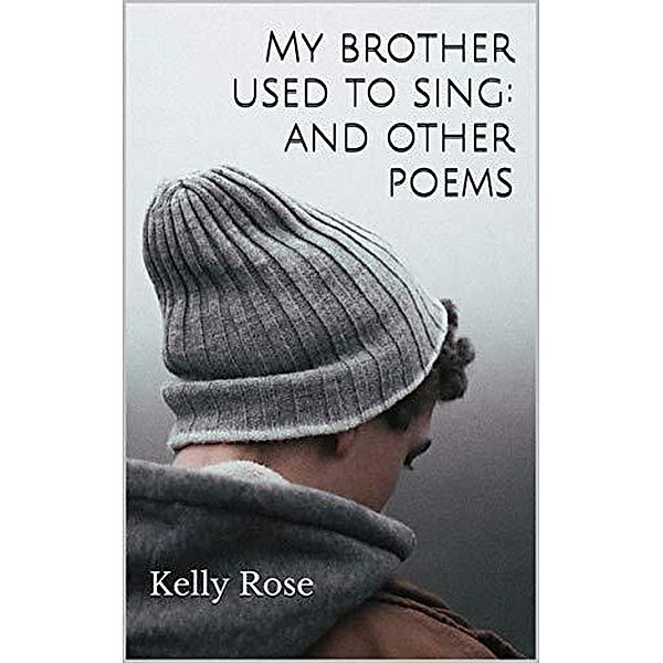 My Brother Used to Sing: and other poems, Kelly Rose