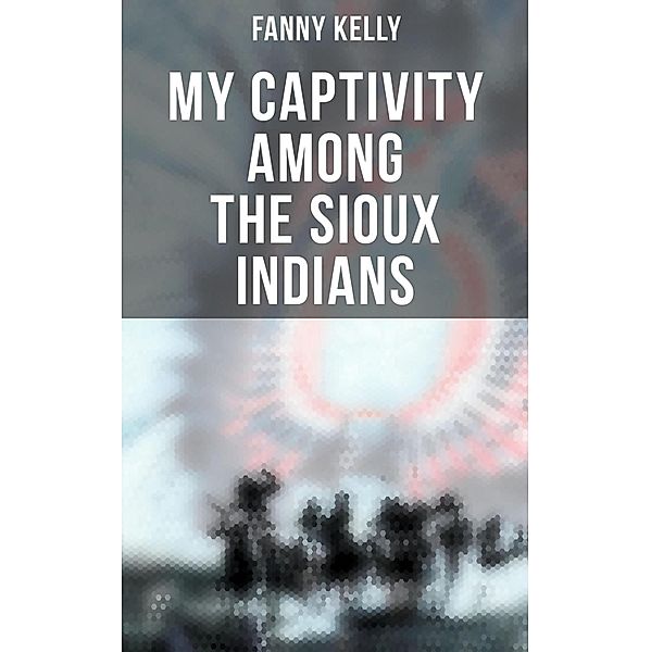 My Captivity Among the Sioux Indians, Fanny Kelly