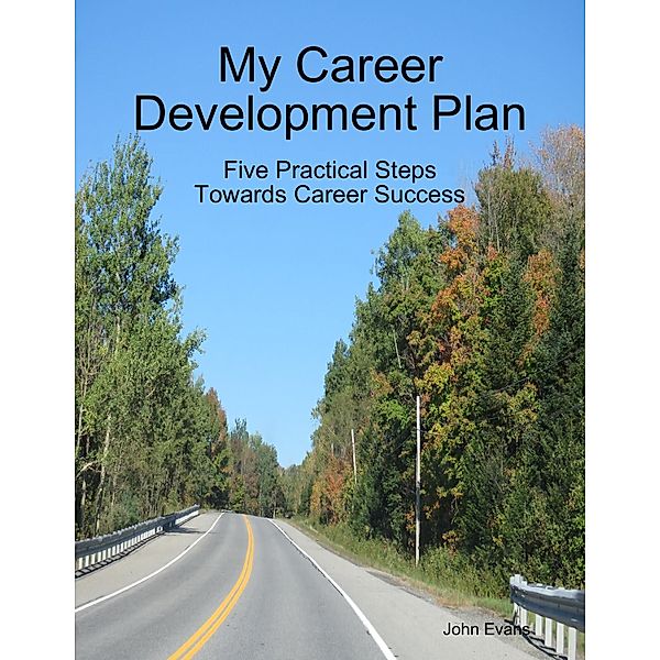 My Career Development Plan: Five Practical Steps Towards Career Success, John Evans