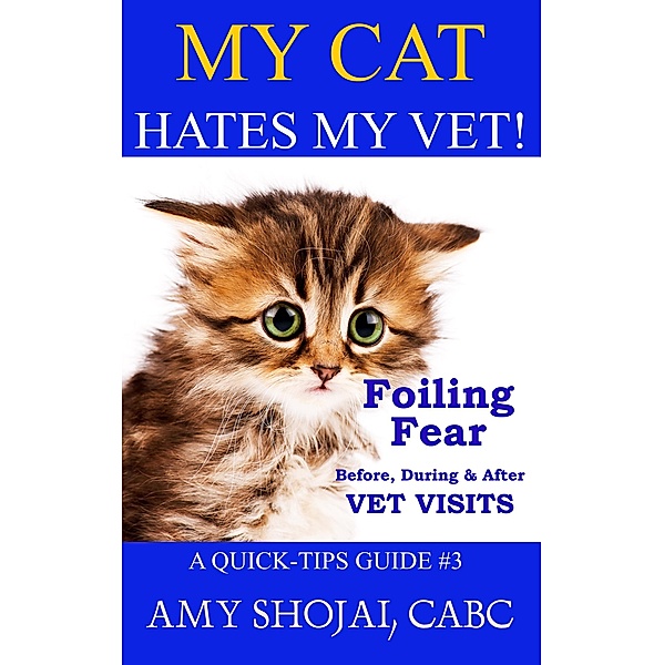 My Cat Hates My Vet! Foiling Fear Before, During & After Vet Visits (Quick Tips Guide, #3) / Quick Tips Guide, Amy Shojai