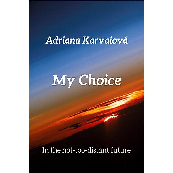 My Choice (In the not-too distant future, #1) / In the not-too distant future, Adriana Karvaiová