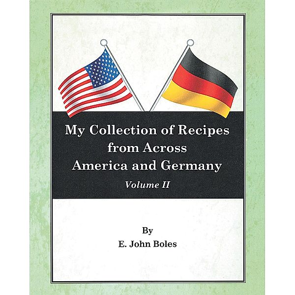 My Collection of Recipes from Across America and Germany, E. John Boles