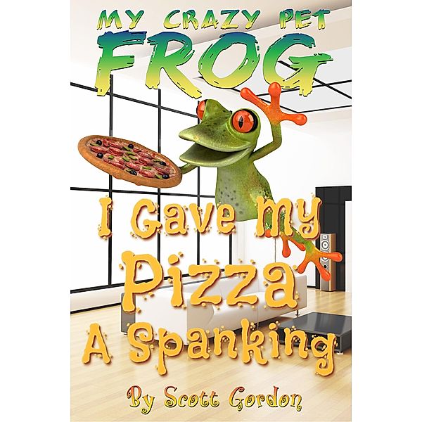 My Crazy Pet Frog: I Gave My Pizza A Spanking / My Crazy Pet Frog, Scott Gordon