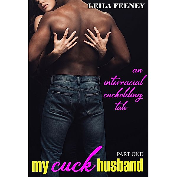 My Cuck Husband: An Interracial Cuckolding Tale, Part One, Leila Feeney