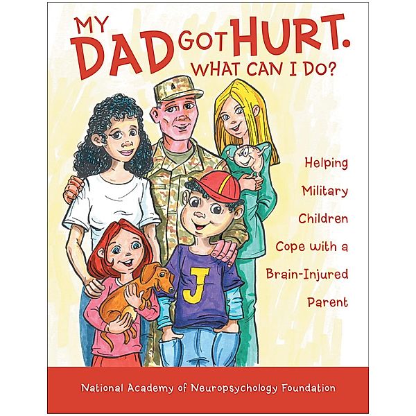 My Dad Got Hurt What Can I Do? - Helping Military Children Cope With a Brain-Injured Parent, National Academy of Neuropsychology Foundation