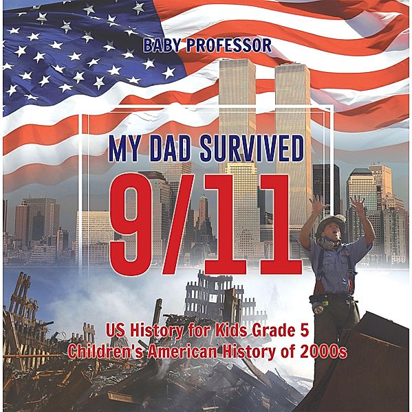 My Dad Survived 9/11! - US History for Kids Grade 5 | Children's American History of 2000s / Baby Professor, Baby