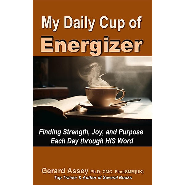 My Daily Cup of Energizer: Finding Strength, Joy, and Purpose Each Day through HIS Word, Gerard Assey