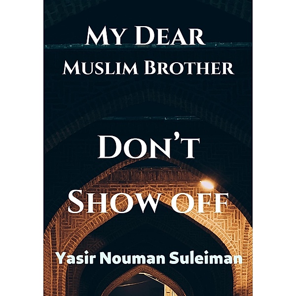 My Dear  Muslim Brother Don't Show off, Yasir Nouman Suleiman