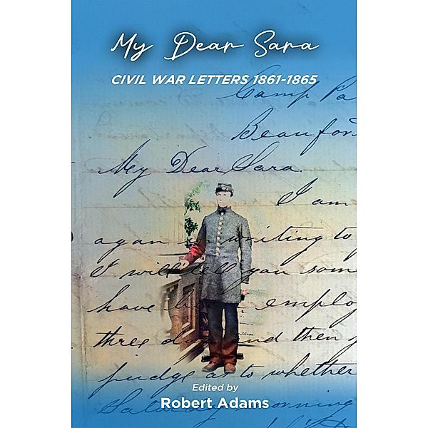 My Dear Sara Civil War Letters 1861-1865, Robert Adams