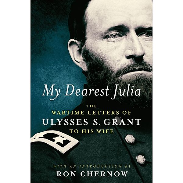 My Dearest Julia: The Wartime Letters of Ulysses S. Grant to His Wife, Ulysses S. Grant