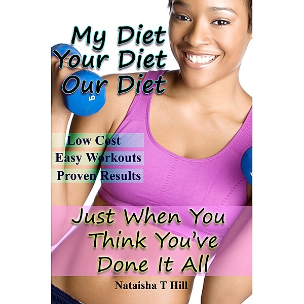 My Diet Your Diet Our Diet: Just When You Think You've Done It All, Nataisha T Hill