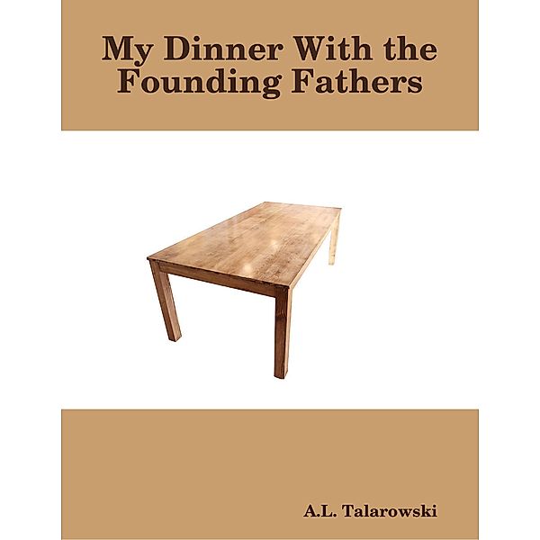 My Dinner With the Founding Fathers, A. L. Talarowski