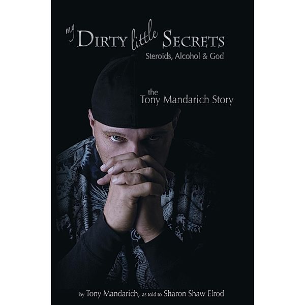 My Dirty Little Secrets - Steroids, Alcohol & Drugs / Modern History Press, Tony Mandarich