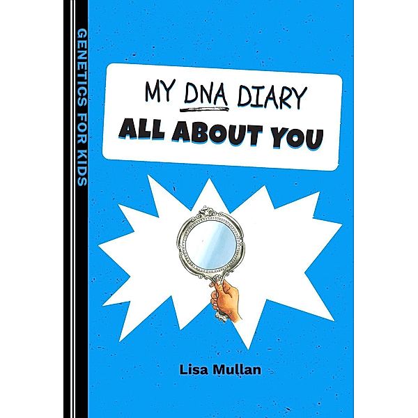 My DNA Diary: All about YOU (Genetics for Kids), Lisa Mullan