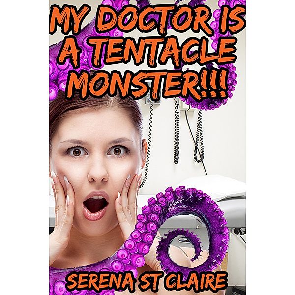 My Doctor Is a Tentacle Monster!!! (Tentacle Sex Erotica), Serena St Claire