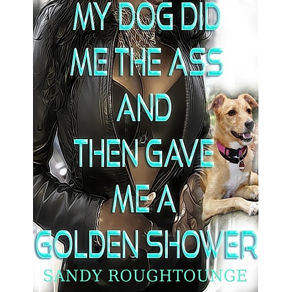 My Dog Did Me in the Ass and then Gave Me a Golden Shower, Sandy Roughtounge