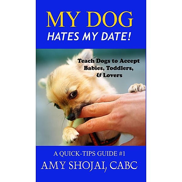 My Dog Hates My Date! Teach Dogs to Accept Babies, Toddlers & Lovers (Quick Tips Guide) / Quick Tips Guide, Amy Shojai