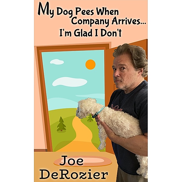 My Dog Pees When Company Arrives... I'm Glad I Don't (Tales From Behind the Bakery Door, #2) / Tales From Behind the Bakery Door, Joe DeRozier