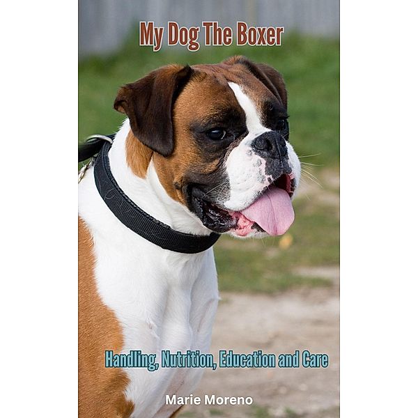 My Dog The Boxer, Handling, Nutrition,  Education and Care, Marie Moreno
