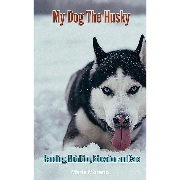 My Dog The Husky, Handling, Nutrition, Education and Care, Marie Moreno