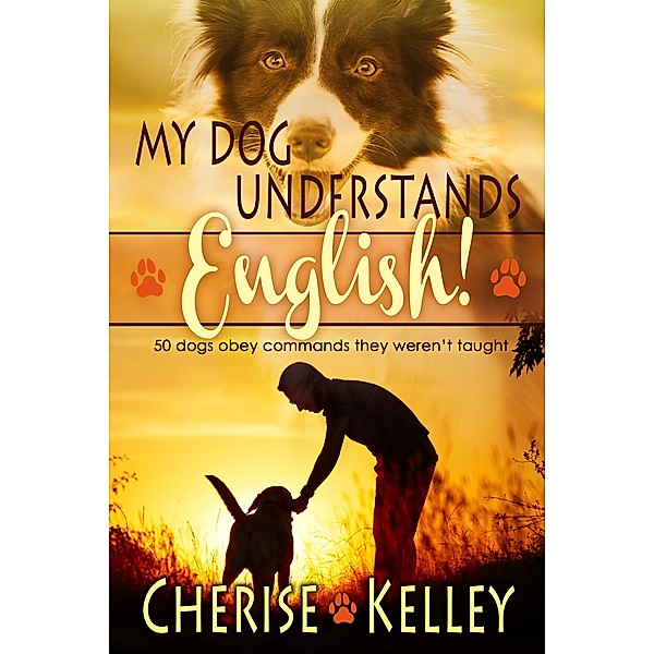 My Dog Understands English! 50 dogs obey commands they weren't taught, Cherise Kelley